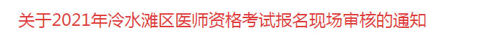 關于2021年冷水灘區(qū)醫(yī)師資格考試報名現場審核的通知