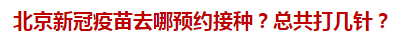 北京新冠疫苗去哪預約接種？總共打幾針？