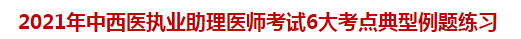 2021年中西醫(yī)執(zhí)業(yè)助理醫(yī)師考試6大考點典型例題練習