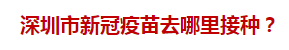 深圳市新冠疫苗去哪里接種？