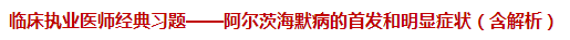 臨床執(zhí)業(yè)醫(yī)師經(jīng)典習題——阿爾茨海默病的首發(fā)和明顯癥狀（含解析）