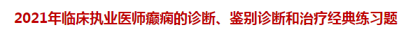 2021年臨床執(zhí)業(yè)醫(yī)師癲癇的診斷、鑒別診斷和治療經(jīng)典練習(xí)題