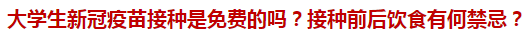 大學(xué)生新冠疫苗接種是免費(fèi)的嗎？接種前后飲食有何禁忌？