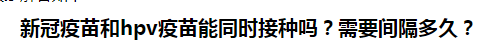 新冠疫苗和hpv疫苗能同時接種嗎？需要間隔多久？