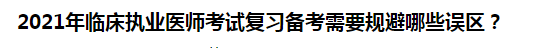 2021年臨床執(zhí)業(yè)醫(yī)師考試復(fù)習(xí)備考需要規(guī)避哪些誤區(qū)？