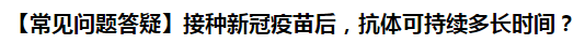 【常見(jiàn)問(wèn)題答疑】接種新冠疫苗后，抗體可持續(xù)多長(zhǎng)時(shí)間？