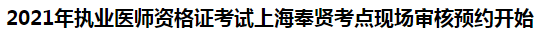 2021年執(zhí)業(yè)醫(yī)師資格證考試上海奉賢考點(diǎn)現(xiàn)場(chǎng)審核預(yù)約開始