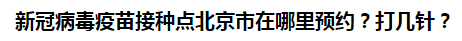 新冠病毒疫苗接種點北京市在哪里預(yù)約？打幾針？