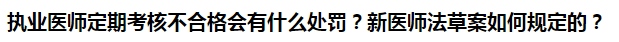 執(zhí)業(yè)醫(yī)師定期考核不合格會有什么處罰？新醫(yī)師法草案如何規(guī)定的？