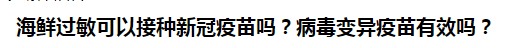 海鮮過敏可以接種新冠疫苗嗎？病毒變異疫苗有效嗎？