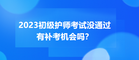 2023初級(jí)護(hù)師職稱考試沒(méi)通過(guò)有補(bǔ)考機(jī)會(huì)嗎？