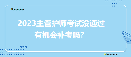 2023主管護師職稱考試沒通過有補考機會嗎？