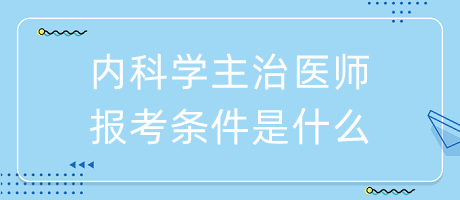 內(nèi)科學(xué)主治醫(yī)師報考條件是什么