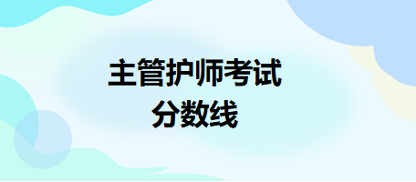 主管護(hù)師考試分?jǐn)?shù)線