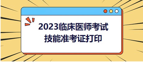 2023臨床醫(yī)師考試技能準(zhǔn)考證打印