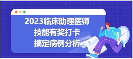 2023臨床助理醫(yī)師技能有獎(jiǎng)打卡-病例分析