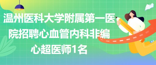 溫州醫(yī)科大學(xué)附屬第一醫(yī)院招聘心血管內(nèi)科非編心超醫(yī)師1名