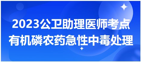 2023公衛(wèi)助理醫(yī)師考點有機磷農藥急性中毒處理