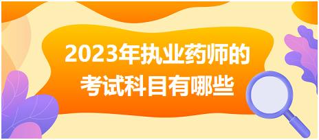 安徽2023年執(zhí)業(yè)藥師的考試科目有哪些！