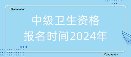 中級(jí)衛(wèi)生資格報(bào)名時(shí)間2024年