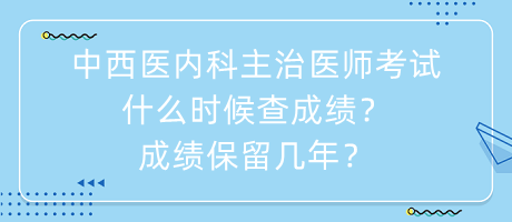 中西醫(yī)內(nèi)科主治醫(yī)師考試什么時候查成績？成績保留幾年？