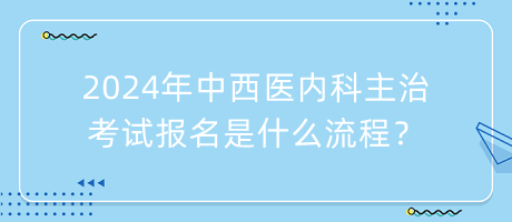 2024年中西醫(yī)內(nèi)科主治考試報(bào)名是什么流程？