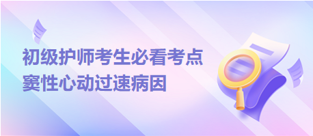 2024初級(jí)護(hù)師考生必看考點(diǎn)：竇性心動(dòng)過速病因