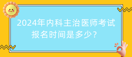 2024年內(nèi)科主治醫(yī)師考試報(bào)名時(shí)間是多少？