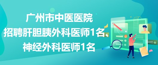 廣州市中醫(yī)醫(yī)院招聘肝膽胰外科醫(yī)師1名、神經(jīng)外科醫(yī)師1名