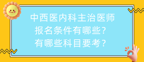 中西醫(yī)內(nèi)科主治醫(yī)師報名條件有哪些？有哪些科目要考？