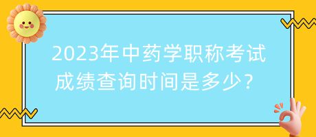 2023年中藥學(xué)職稱考試成績查詢時間是多少？