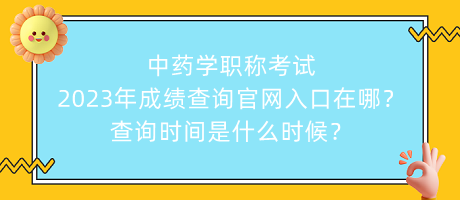 中藥學(xué)職稱考試2023年成績查詢官網(wǎng)入口在哪？查詢時間是什么時候？