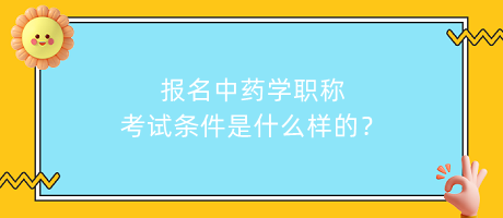 報(bào)名中藥學(xué)職稱考試條件是什么樣的？