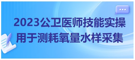 2023公衛(wèi)醫(yī)師技能實(shí)操考點(diǎn)-用于測耗氧量水樣采集