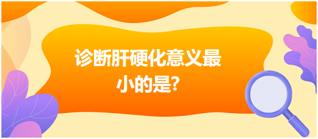 診斷肝硬化意義最小的是？