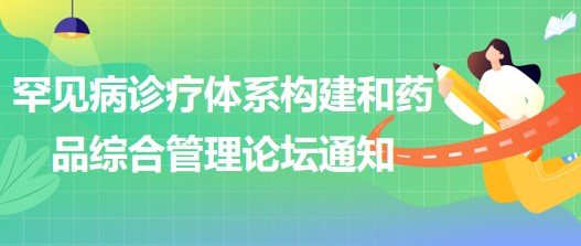 罕見病診療體系構(gòu)建和藥品綜合管理論壇通知