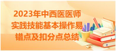 2023年中西醫(yī)醫(yī)師實踐技能基本操作易錯點及扣分點總結