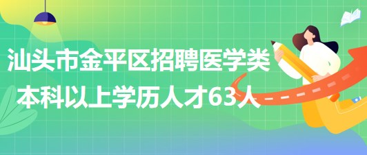 汕頭市金平區(qū)2023年招聘醫(yī)學類本科以上學歷專業(yè)技術(shù)人才63人