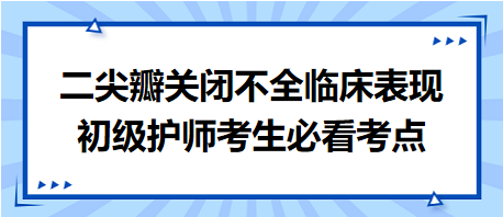 二尖瓣關(guān)閉不全臨床表現(xiàn)-2024初級(jí)護(hù)師考生必看考點(diǎn)