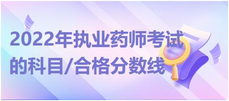 黑龍江2022年執(zhí)業(yè)藥師考試的科目/合格分?jǐn)?shù)線？