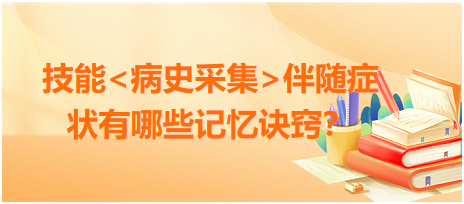 2023臨床執(zhí)業(yè)醫(yī)師病史采集伴隨癥狀有哪些記憶訣竅？