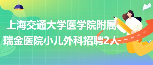 上海交通大學(xué)醫(yī)學(xué)院附屬瑞金醫(yī)院小兒外科招聘工作人員2名