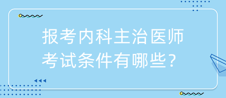 報(bào)考內(nèi)科主治醫(yī)師考試條件有哪些？