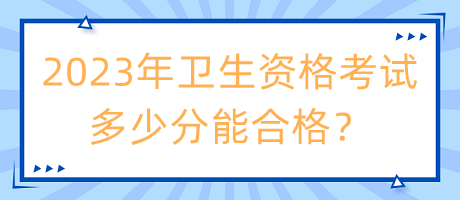 2023年衛(wèi)生資格考試多少分能合格？