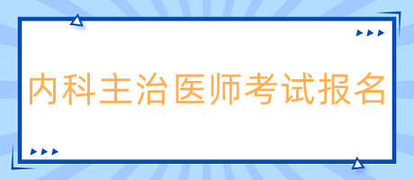 內(nèi)科主治醫(yī)師考試報(bào)名