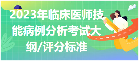 2023年臨床執(zhí)業(yè)醫(yī)師實(shí)踐技能考試病例分析考試大綱及評(píng)分標(biāo)準(zhǔn)