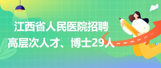 江西省人民醫(yī)院2023年招聘高層次人才、博士29人