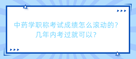 中藥學職稱考試成績怎么滾動的？幾年內(nèi)考過就可以？