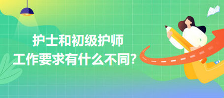 護士和初級護師工作要求有什么不同？