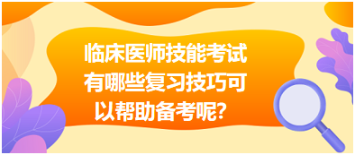 臨床執(zhí)業(yè)醫(yī)師技能考試有哪些復(fù)習(xí)技巧可以幫助備考呢？